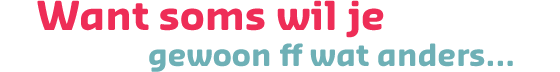 Want soms wil je gewoon ff wat anders...